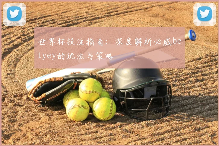 世界杯投注指南：深度解析必威betyey的玩法与策略