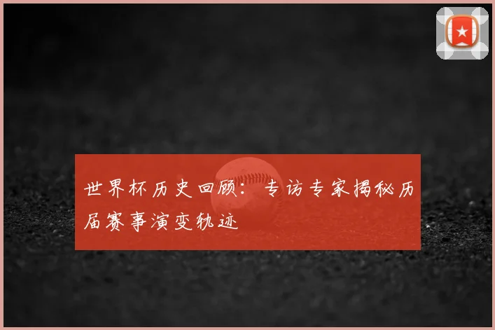 世界杯历史回顾：专访专家揭秘历届赛事演变轨迹