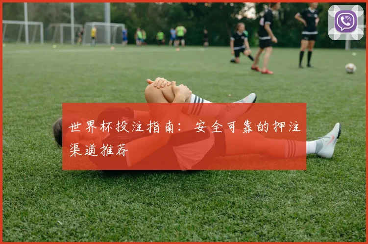世界杯投注指南：安全可靠的押注渠道推荐