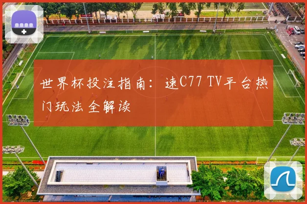 世界杯投注指南：速C77 TV平台热门玩法全解读