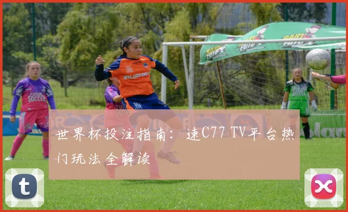 世界杯投注指南：速C77 TV平台热门玩法全解读