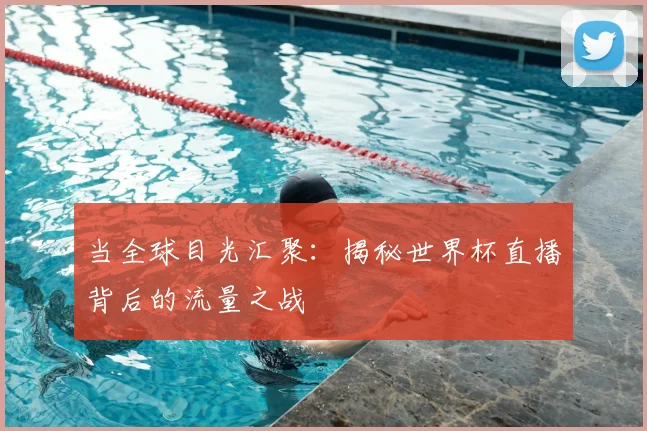 当全球目光汇聚：揭秘世界杯直播背后的流量之战