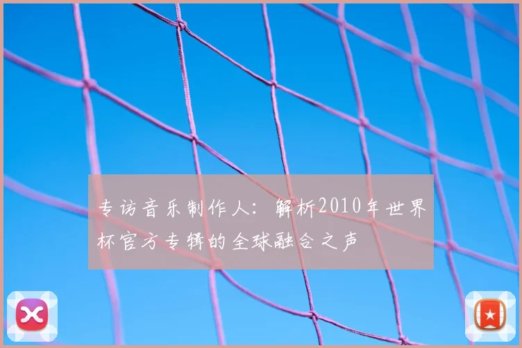 专访音乐制作人:解析2010年世界杯官方专辑的全球融合之声