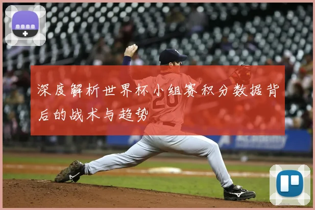 深度解析世界杯小组赛积分数据背后的战术与趋势