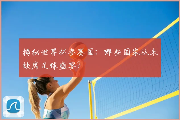 揭秘世界杯参赛国：哪些国家从未缺席足球盛宴？