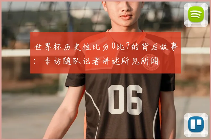 世界杯历史性比分0比7的背后故事：专访随队记者讲述所见所闻