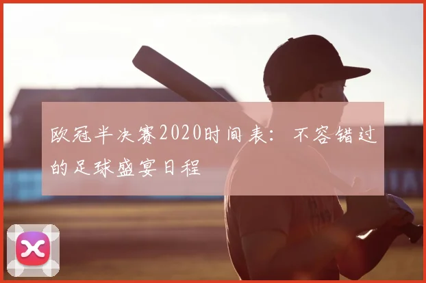 欧冠半决赛2020时间表：不容错过的足球盛宴日程
