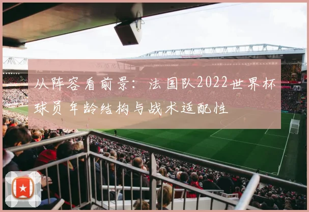 从阵容看前景：法国队2022世界杯球员年龄结构与战术适配性