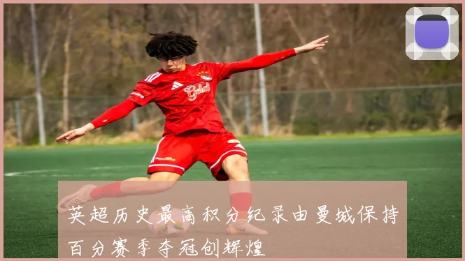英超历史最高积分纪录由曼城保持百分赛季夺冠创辉煌