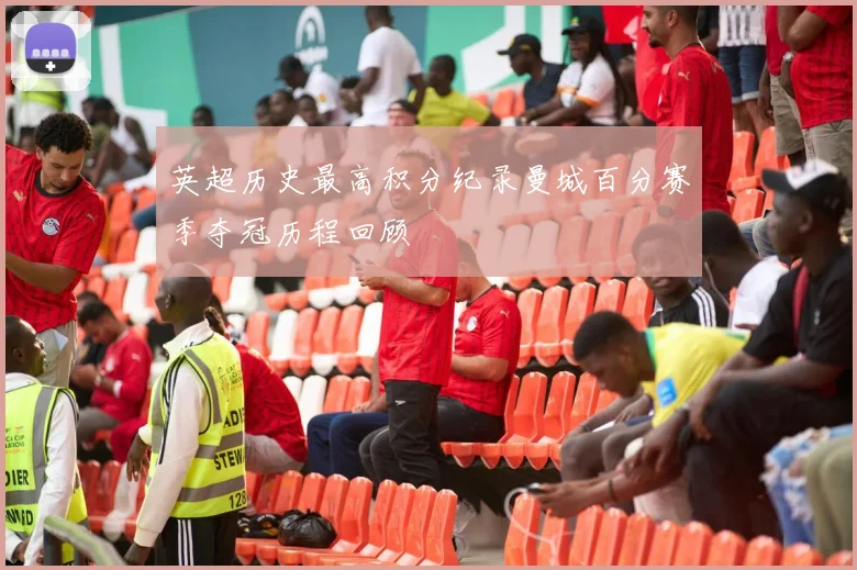 英超历史最高积分纪录曼城百分赛季夺冠历程回顾