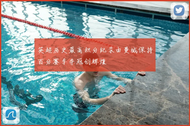 英超历史最高积分纪录由曼城保持百分赛季夺冠创辉煌