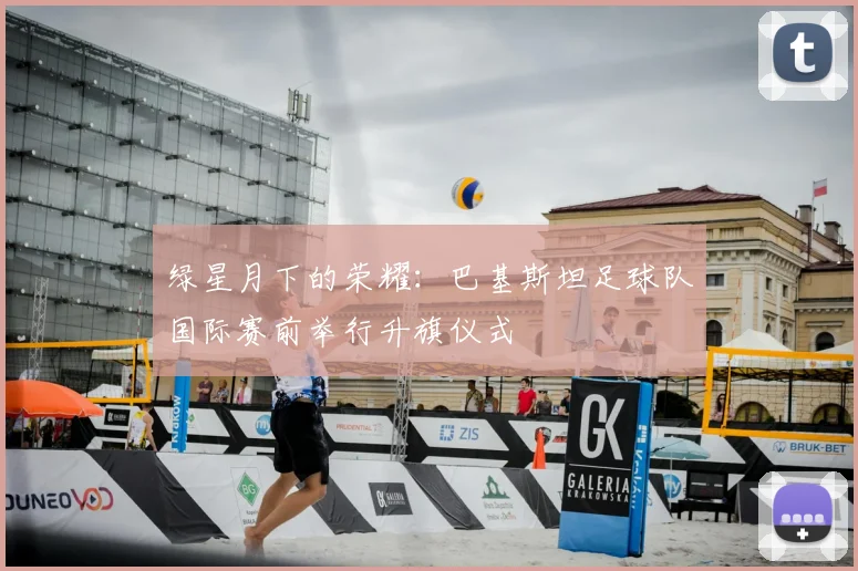 绿星月下的荣耀：巴基斯坦足球队国际赛前举行升旗仪式