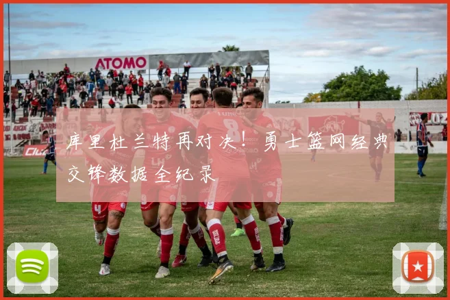 库里杜兰特再对决！勇士篮网经典交锋数据全纪录