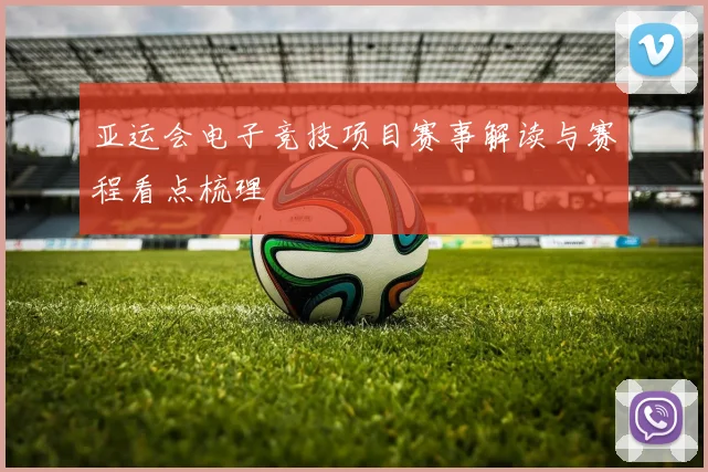 亚运会电子竞技项目赛事解读与赛程看点梳理